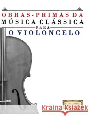 Obras-Primas da M?sica Cl?ssica para o Violoncelo: Pe?as f?ceis de Bach, Beethoven, Brahms, Handel, Haydn, Mozart, Schubert, Tchaikovsky, Vivaldi e Wa E. C. Masterworks 9789974933040 E. C. Masterworks
