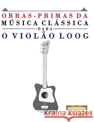 Obras-Primas da M?sica Cl?ssica para o Viol?o Loog: Pe?as f?ceis de Bach, Beethoven, Brahms, Handel, Haydn, Mozart, Schubert, Tchaikovsky, Vivaldi e W E. C. Masterworks 9789974933057 E. C. Masterworks