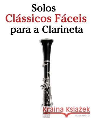 Solos Cl?ssicos F?ceis para a Clarineta: Com can??es de Bach, Mozart, Beethoven, Vivaldi e outros compositores Javier Marc? 9789974936829 Marco Musica
