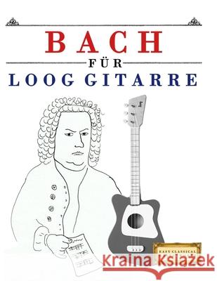 Bach f?r Loog Gitarre: 10 Leichte St?cke f?r Loog Gitarre Anf?nger Buch E. C. Masterworks 9789974940239 E. C. Masterworks