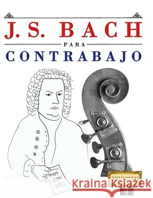 J. S. Bach para Contrabajo: 10 Piezas F?ciles para Contrabajo Libro para Principiantes E. C. Masterworks 9789974940437 E. C. Masterworks