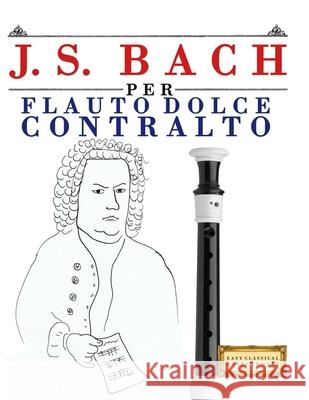 J. S. Bach per Flauto Dolce Contralto: 10 Pezzi Facili per Flauto Dolce Contralto Libro per Principianti E. C. Masterworks 9789974940659 E. C. Masterworks