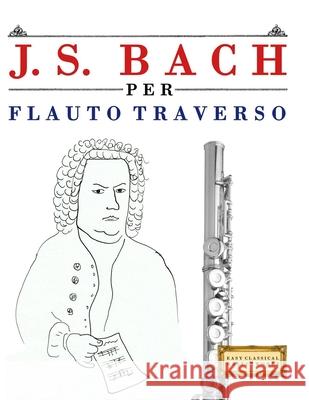 J. S. Bach per Flauto Traverso: 10 Pezzi Facili per Flauto Traverso Libro per Principianti E. C. Masterworks 9789974940666 E. C. Masterworks