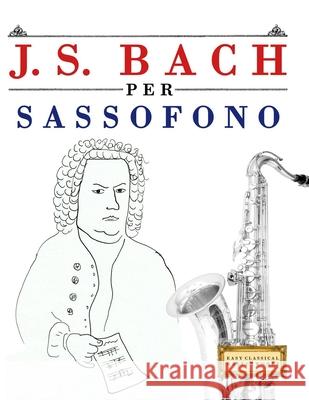 J. S. Bach per Sassofono: 10 Pezzi Facili per Sassofono Libro per Principianti E. C. Masterworks 9789974940697 E. C. Masterworks