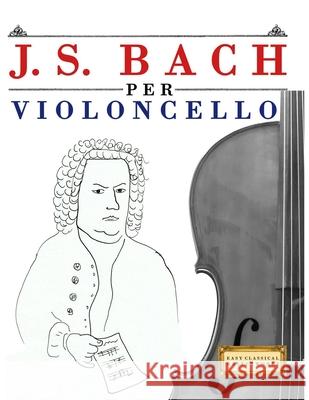 J. S. Bach per Violoncello: 10 Pezzi Facili per Violoncello Libro per Principianti E. C. Masterworks 9789974940758 E. C. Masterworks