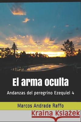 El arma oculta: Andanzas del peregrino Ezequiel 4 Marcos Andrad 9789974943551 Marcos Andrade Raffo