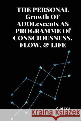 THE PERSONAL Growth OF ADOLescents AS PROGRAMME Of CONSCIOUSNESS, FLOW, & LIFE C Miya   9789975148627 C.Miya