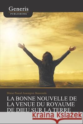 La bonne nouvelle de la venue du royaume de Dieu sur la terre Pascal Assongwa 9789975153782 Generis Publishing