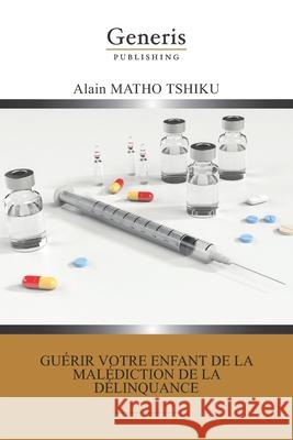Guérir votre enfant de la malédiction de la délinquance Tshiku, Alain Matho 9789975154185 Generis Publishing