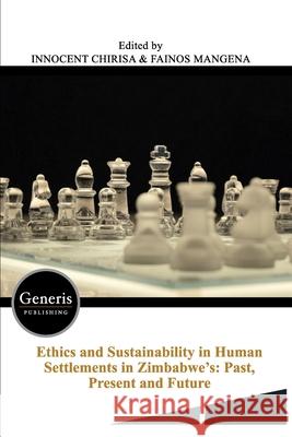 Ethics and Sustainability in Human Settlements in Zimbabwe's: Past, Present and Future Fainos Mangena Innocent Chirisa 9789975154734 Generis Publishing