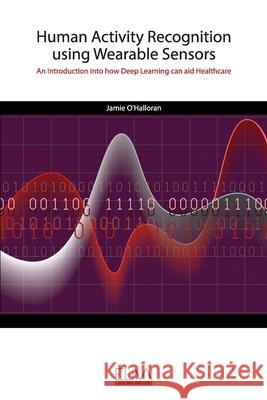 Human Activity Recognition using Wearable Sensors: An Introduction into how Deep Learning can aid Healthcare Jamie O'Halloran 9789975307178