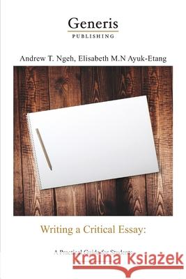 Writing a critical essay: A practical guide for students Elizabeth Ayuk-Etang Andrew Ngeh 9789975323826