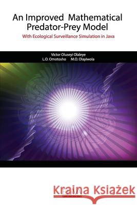 An Improved Mathematical Predator-Prey Model: With Ecological Surveillance Simulation in Java Omotosho L Olayiwola M Victor Olusey 9789975339674 Eliva Press