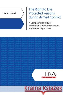 The Right to Life Protected Persons during Armed Conflict: A Comparative Study of International Humanitarian Law and Human Rights Law Saqib Jawad 9789975341189