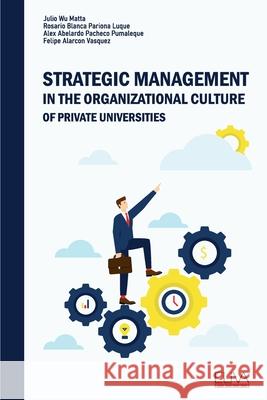 Strategic Management In the Organizational Culture of Private Universities Rosario Blanca Pariona Luque Alex Abelardo Pacheco Pumaleque Felipe Alarcon Vasquez 9789975347532 Eliva Press