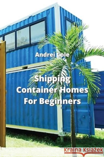 Shipping Container Homes For Beginners Andrei Cole 9789975431064 Andrei Cole