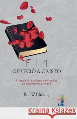 Ella ofrecio a Cristo: El legado de las mujeres predicadoras en el metodismo primitivo Chilcote, Paul Wesley 9789977958842