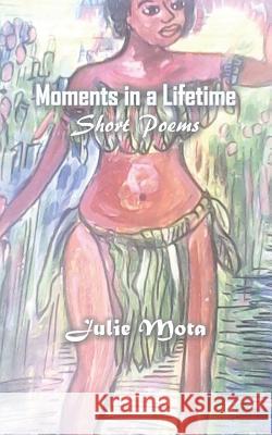 Moments in a Lifetime: Short Poems Julie Mota 9789980901781 Jdt Publications