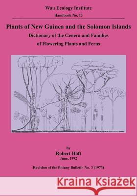 Plants of New Guinea and the Solomon Islands: Dictionary of the Genera and Families of Flowering Plants and Ferns (Wau Ecology Institute Handbook, 13) Hoft, Robert 9789980945846 University of Papua New Guinea Press