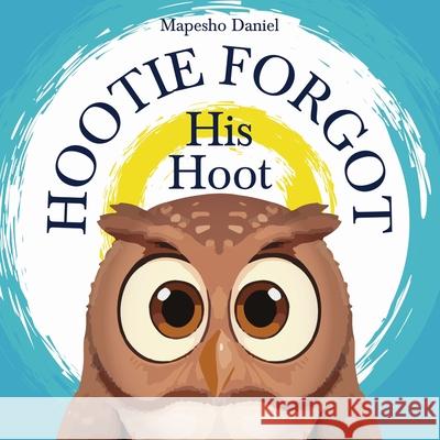 Hootie Forgot His Hoot: An Owl's Whimsical Quest to Rediscover His Hoot Mapesho Daniel Mapesho Daniel 9789982858250