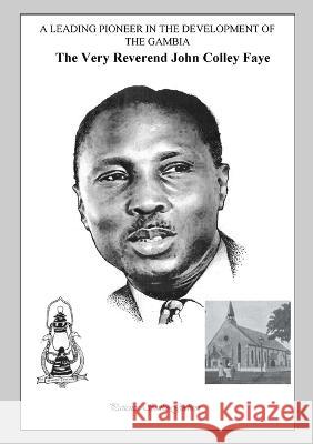 A Leading Pioneer in the Development of The Gambia: The Very Reverend John Colley Faye Patience Sonko-Godwin 9789983990089 Sunrise Publishers
