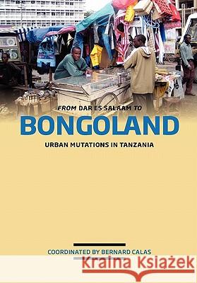 From Dar es Salaam to Bongoland. Urban Mutations in Tanzania Calas, Bernard 9789987080946 Mkuki Na Nyota Publishers