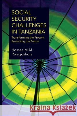 Social Security Challenges in Tanzania. Transforming the Present - Protecting the Future Hossea M M Rwegoshora   9789987082407 Mkuki na Nyota Publishers