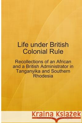 Life under British Colonial Rule: Recollections of an African and a British Admi Mwakikagile, Godfrey 9789987160426 New Africa Press