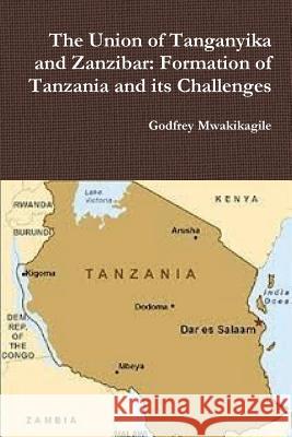 The Union of Tanganyika and Zanzibar: Formation of Tanzania and its Challenges Mwakikagile, Godfrey 9789987160464 New Africa Press