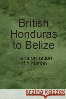 British Honduras to Belize: Transformation of a Nation Godfrey Mwakikagile 9789987160471 New Africa Press