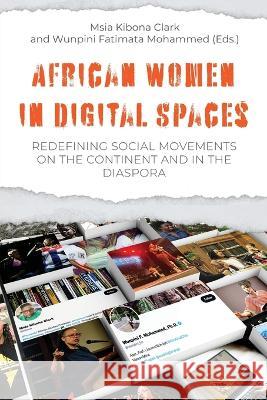 African Women in Digital Spaces: Redefining Social Movements on the Continent and in the Diaspora: Redefining Social Movements on the Continent and in the Diaspora Msia Kibona Clark Kibona Clark Wunpini Fatimata Mohammed  9789987753819 Mkuki na Nyota Publishers