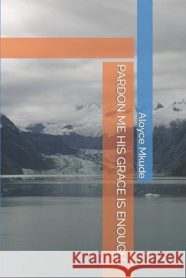 Pardon Me His Grace Is Enough Aloyce Mkude 9789987979424 839794/2014