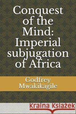 Conquest of the Mind: Imperial subjugation of Africa Godfrey Mwakikagile 9789987997817 African Renaissance Press