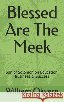 Blessed Are the Meek: Son of Solomon on Education, Business & Success Christie -. Okyere William Okyere 9789988091743 Pastor Okyere