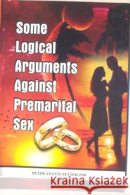 Some Logical Arguments Against Premarital Sex Peter Nene Konotey Ananti-Tette 9789988166519