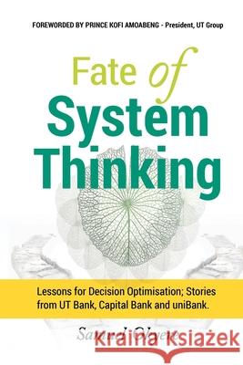 Fate of System Thinking: Lessons for Decision Optimisation; Stories from UT Bank, Capital Bank and uniBank. Samuel Okyere 9789988274849 Samuel Okyere