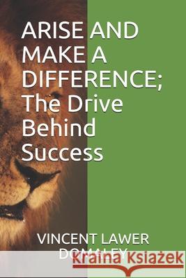 ARISE AND MAKE A DIFFERENCE; The Drive Behind Success Vincent Lawer Domaley 9789988296056 Arise and Make a Difference; The Drive Behind