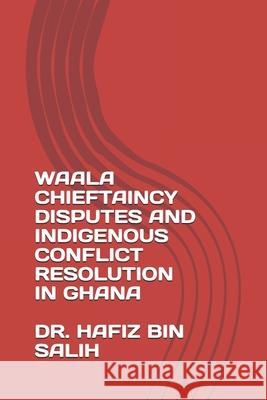 Waala Chieftaincy Disputes and Indigenous Conflict Resolution in Ghana Hafiz Bi 9789988300234