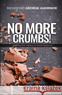 No More Crumbs!: Enjoying the fullness of God's Blessings... Richmond George Ahornor 9789988304805