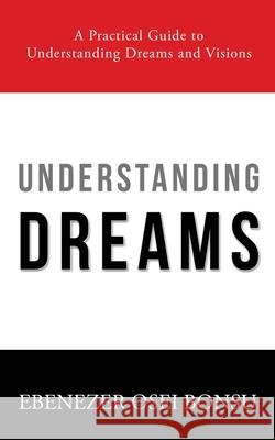 Understanding Dreams: A Practical Guide to Understanding Dreams and Visions Ebenezer Osei Bonsu 9789988305918