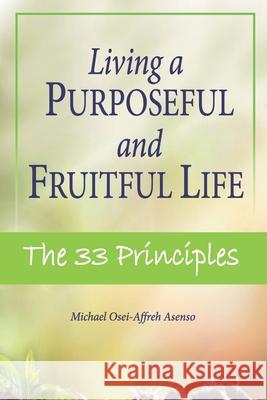 Living a Purposeful and Fruitful Life: The 33 Principles Nana Amma Oforiwaa Oforiwaa Sam Michael O. a. Asenso 9789988310721 Isbn: 978-9988-3-1072-1 Glcn - 09