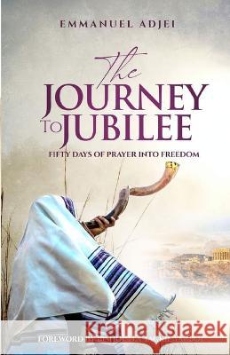 The Journey to Jubilee: Fifty Days of Prayer Into Freedom Emmanuel Adjei 9789988323981