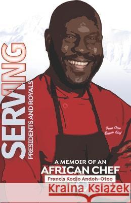 Serving Presidents and Royals: A Memoir of an African Chef Francis Kodjo Andoh-Otoo Yaa Asabea Owusu 9789988345198