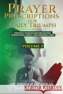 Prayer Prescriptions for Daily Triumph Volume 3: Strategic Intercession for Nations, Generational Impact, and Dominion Living Archbishop Nicholas Duncan-Williams 9789988409371