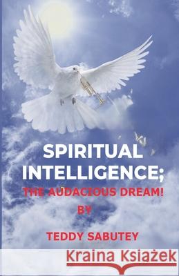 Spiritual Intelligence; The Audacious Dream Teddy Sabutey 9789988413972 Enoch Teddy Sabutey