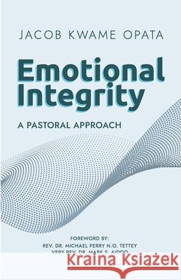 Emotional Integrity: A Pastoral Approach Mark S Aidoo, Jacob Kwame Opata, Michael Perry N O Tettey 9789988535131