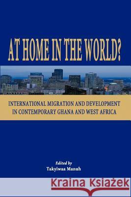 At Home in the World? International Migration and Development in Contemporary Ghana and West Africa Manuh, Takyiwaa 9789988550790