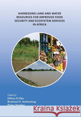 Harnessing Land and Water Resources for Improved Food Security and Ecosystem Services in Africa Effiom E. Oku Kwabena O. Asubonteng Praise Nutakor 9789988633974 United Nations University Institute for Natur