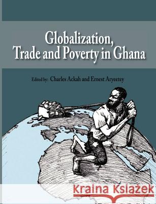 Globalization, Trade and Poverty in Ghana Charles Ackah, Ernest Aryeetey 9789988647360 Sub-Saharan Publishers