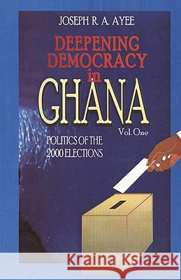 Deepening Democracy in Ghana. Vol. 1 Joseph R. A. Ayee 9789988771638